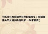 手机怎么看宾馆里有没有摄像头（宾馆摄像头怎么用手机找出来 一起来看看）