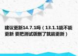 建议更新14.7.1吗（13.1.1能不能更新 要把测试版删了就能更新）