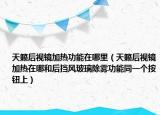 天籁后视镜加热功能在哪里（天籁后视镜加热在哪和后挡风玻璃除雾功能同一个按钮上）