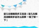 婴儿左眼眼屎多又流泪（婴儿左眼流泪眼屎多是怎么回事 一起了解一下）