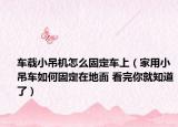 车载小吊机怎么固定车上（家用小吊车如何固定在地面 看完你就知道了）