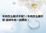 牛肉怎么做才不柴?（牛肉怎么做不柴 美味牛肉一试难忘）