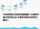 与乡政府签订合同无效的案例（乡政府不履行合约怎么办 乡政府不履行合约怎么解决）