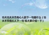 功夫功夫不负有心人的下一句是什么（功夫不负有心人下一句 给大家介绍一下）