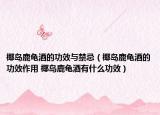 椰岛鹿龟酒的功效与禁忌（椰岛鹿龟酒的功效作用 椰岛鹿龟酒有什么功效）