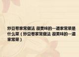 炒豆卷家常做法 很美味的一道家常菜是什么菜（炒豆卷家常做法 很美味的一道家常菜）