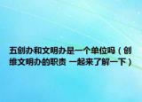 五创办和文明办是一个单位吗（创维文明办的职责 一起来了解一下）