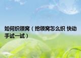 如何织领窝（挖领窝怎么织 快动手试一试）
