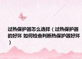 过热保护器怎么选择（过热保护器的好坏 如何检查判断热保护器好坏）