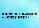 ios13蓝牙权限（ios13如何限制app访问蓝牙 系统常识）