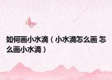 如何画小水滴（小水滴怎么画 怎么画小水滴）