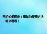 带轮如何固定（带轮的使用方法 一起来看看）
