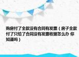 购房付了全款没有合同有发票（房子全款付了只给了合同没有发票收据怎么办 你知道吗）