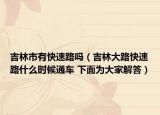 吉林市有快速路吗（吉林大路快速路什么时候通车 下面为大家解答）