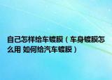 自己怎样给车镀膜（车身镀膜怎么用 如何给汽车镀膜）
