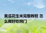 黄瓜花生米完整教程 怎么做好吃窍门