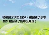 钱被骗了该怎么办?（被骗钱了该怎么办 被骗钱了能怎么处理）
