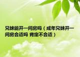 兄妹能开一间房吗（成年兄妹开一间房合适吗 肯定不合适）