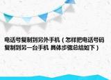 电话号复制到另外手机（怎样把电话号码复制到另一台手机 具体步骤总结如下）