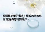 酸甜炸鸡蛋的做法（甜酸鸡蛋怎么做 这样做好吃到爆炸）