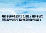 魅族手机来电显示怎么设置（魅族手机怎样设置来电照片 五步教会你如何设置）