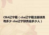 CBA辽宁籍（cba辽宁籍注册球员有多少 cba辽宁球员是多少人）