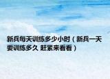 新兵每天训练多少小时（新兵一天要训练多久 赶紧来看看）
