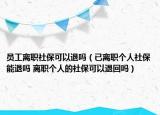 员工离职社保可以退吗（已离职个人社保能退吗 离职个人的社保可以退回吗）