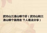 武功山三清山哪个好（武功山和三清山哪个值得去 个人看法分享）