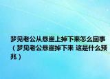 梦见老公从悬崖上掉下来怎么回事（梦见老公悬崖掉下来 这是什么预兆）