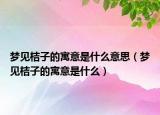 梦见桔子的寓意是什么意思（梦见桔子的寓意是什么）