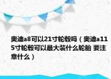 奥迪a8可以21寸轮毂吗（奥迪a115寸轮毂可以最大装什么轮胎 要注意什么）