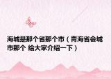 海城是那个省那个市（靑海省会城市那个 给大家介绍一下）