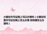 小餐饮许可证网上可以办理吗（小餐饮经营许可证在网上怎么办理 你知道怎么办理吗）