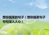 想你搞笑的句子（想你搞笑句子 句句深入人心）