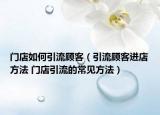门店如何引流顾客（引流顾客进店方法 门店引流的常见方法）