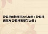 沙县里的拌面是怎么和面（沙县拌面配方 沙县拌面要怎么做）