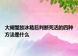 大闸蟹放冰箱后判断死活的四种方法是什么