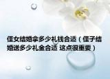 侄女结婚拿多少礼钱合适（侄子结婚送多少礼金合适 这点很重要）