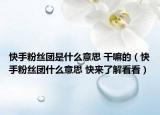 快手粉丝团是什么意思 干嘛的（快手粉丝团什么意思 快来了解看看）