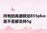 所有的高通骁龙855plus是不是都支持5g