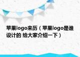 苹果logo来历（苹果logo是谁设计的 给大家介绍一下）