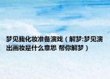 梦见我化妆准备演戏（解梦:梦见演出画妆是什么意思 帮你解梦）