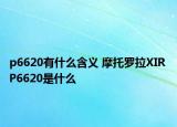 p6620有什么含义 摩托罗拉XIR P6620是什么