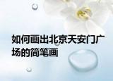 如何画出北京天安门广场的简笔画