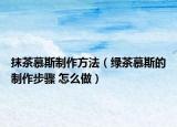 抹茶慕斯制作方法（绿茶慕斯的制作步骤 怎么做）