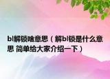 bl解锁啥意思（解bl锁是什么意思 简单给大家介绍一下）