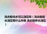 洗衣粉兑水可以浇花吗（洗衣粉配水浇花有什么作用 洗衣粉掺水浇花）