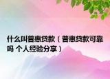 什么叫普惠贷款（普惠贷款可靠吗 个人经验分享）