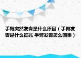 手臂突然发青是什么原因（手臂发青是什么征兆 手臂发青怎么回事）